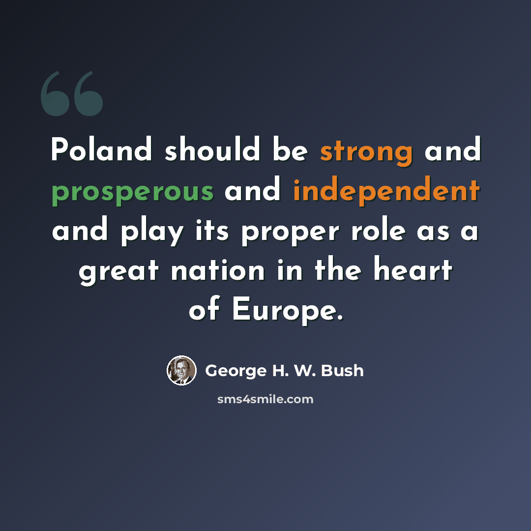 “Poland should be strong and prosperous and independent and play its proper role as a great nation in the heart of Europe.” quote by George H. W. Bush