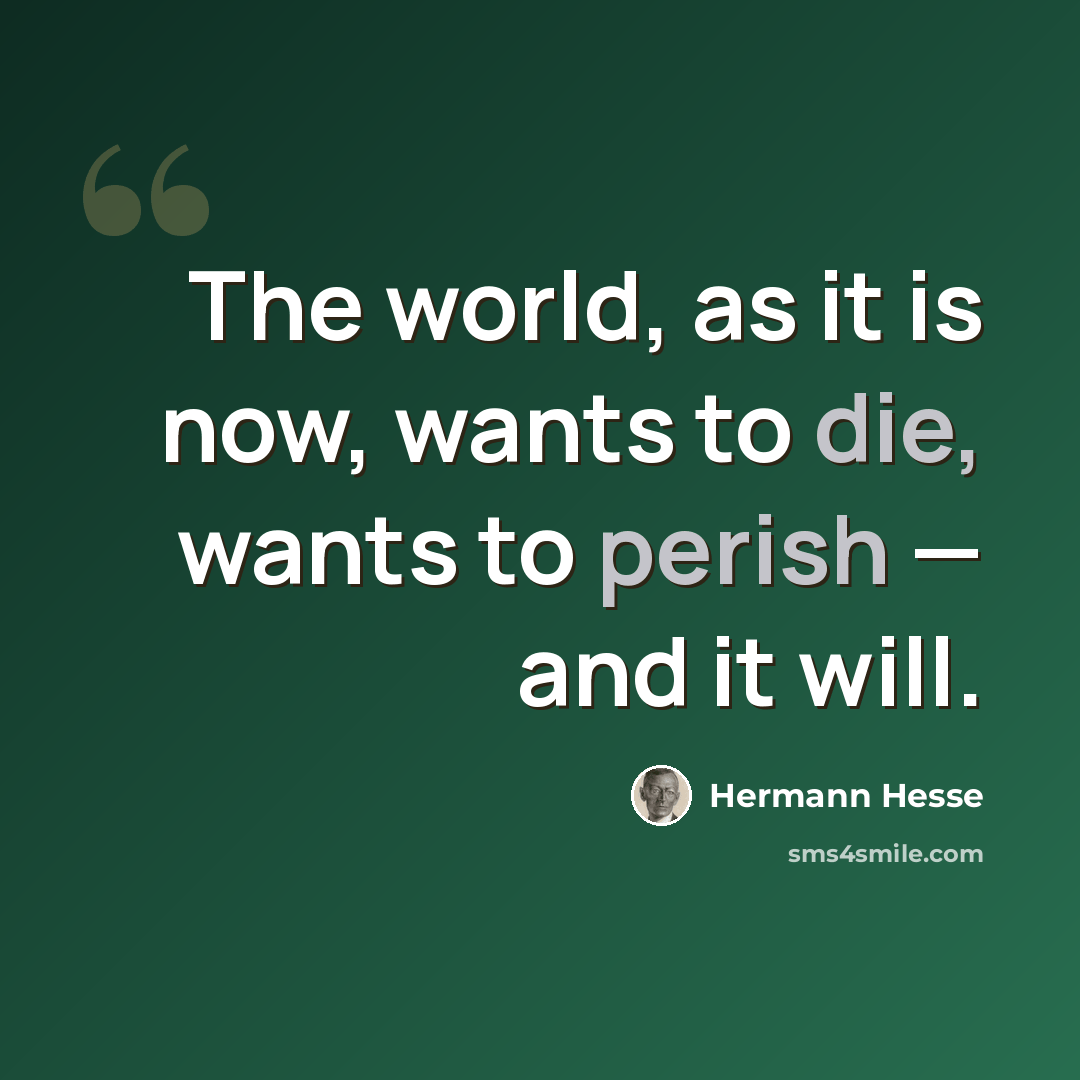 “The world, as it is now, wants to die, wants to perish — and it will.” quote by Hermann Hesse