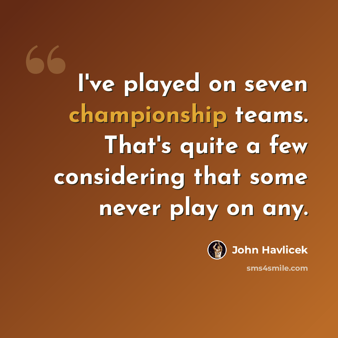“I've played on seven championship teams. That's quite a few considering that some never play on any.” quote by John Havlicek