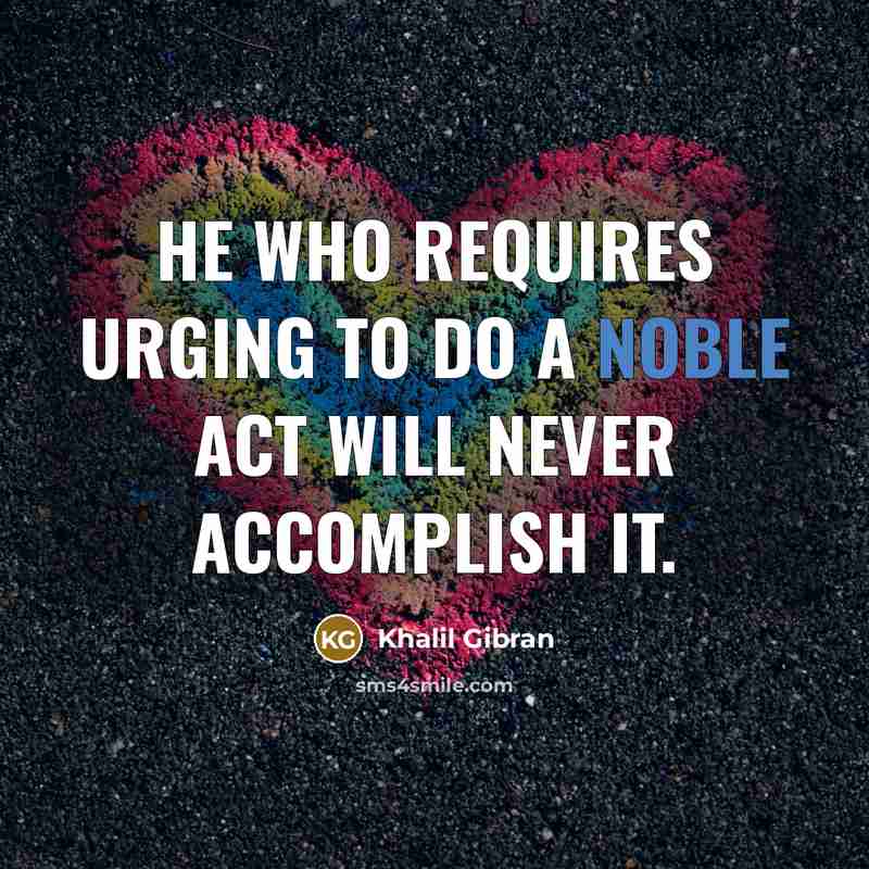 “He who requires urging to do a noble act will never accomplish it.” quote by Khalil Gibran