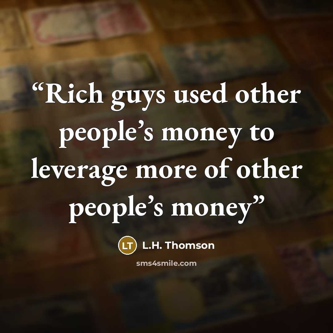 “Rich guys used other people’s money to leverage more of other people’s money” quote by L.H. Thomson