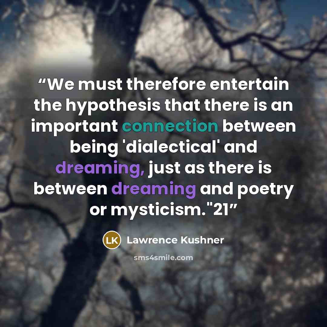 “We must therefore entertain the hypothesis that there is an important connection between being 'dialectical' and dreaming, just as there is between dreaming and poetry or mysticism."21” quote by Lawrence Kushner