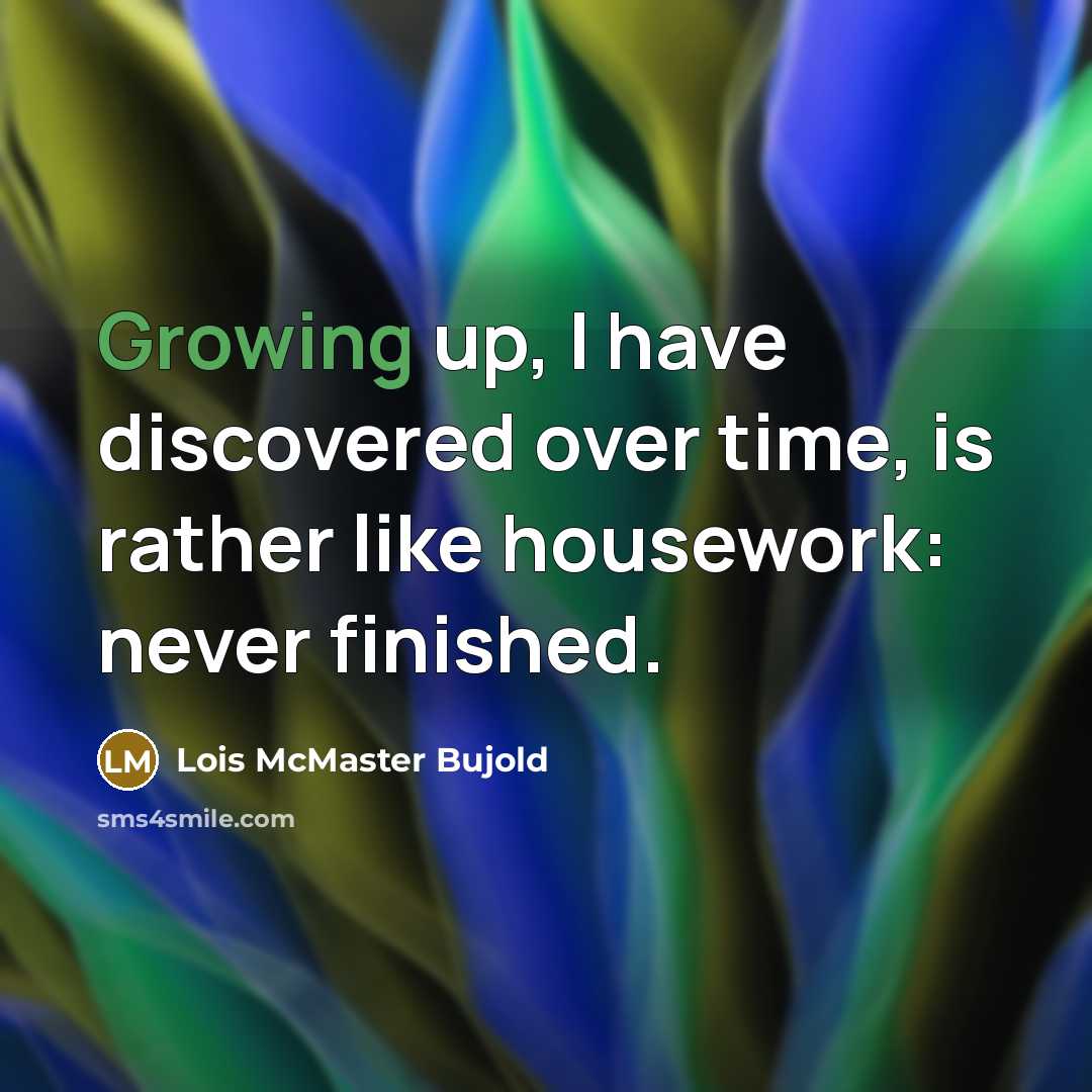 “Growing up, I have discovered over time, is rather like housework: never finished.” quote by Lois McMaster Bujold