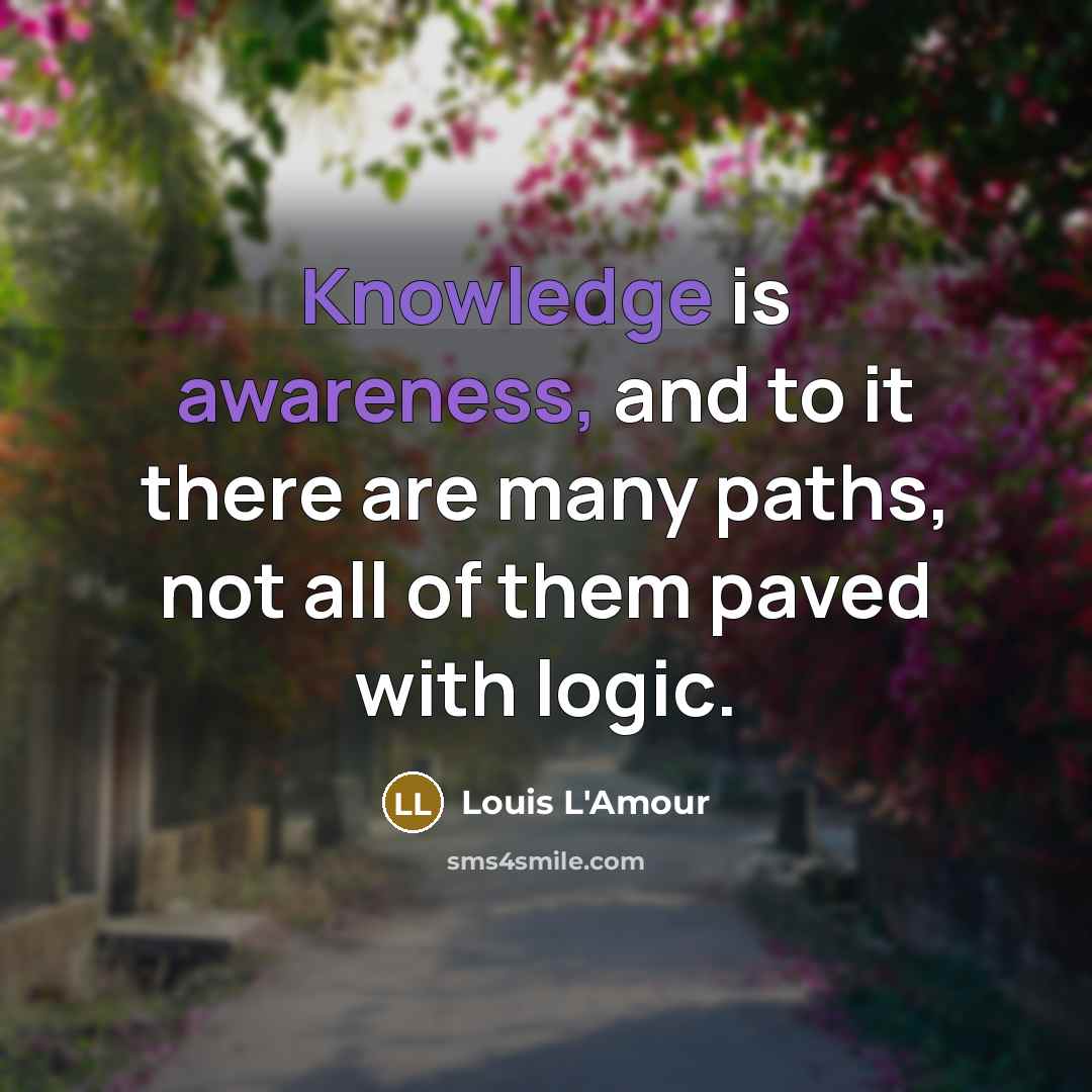 “Knowledge is awareness, and to it there are many paths, not all of them paved with logic.” quote by Louis L'Amour