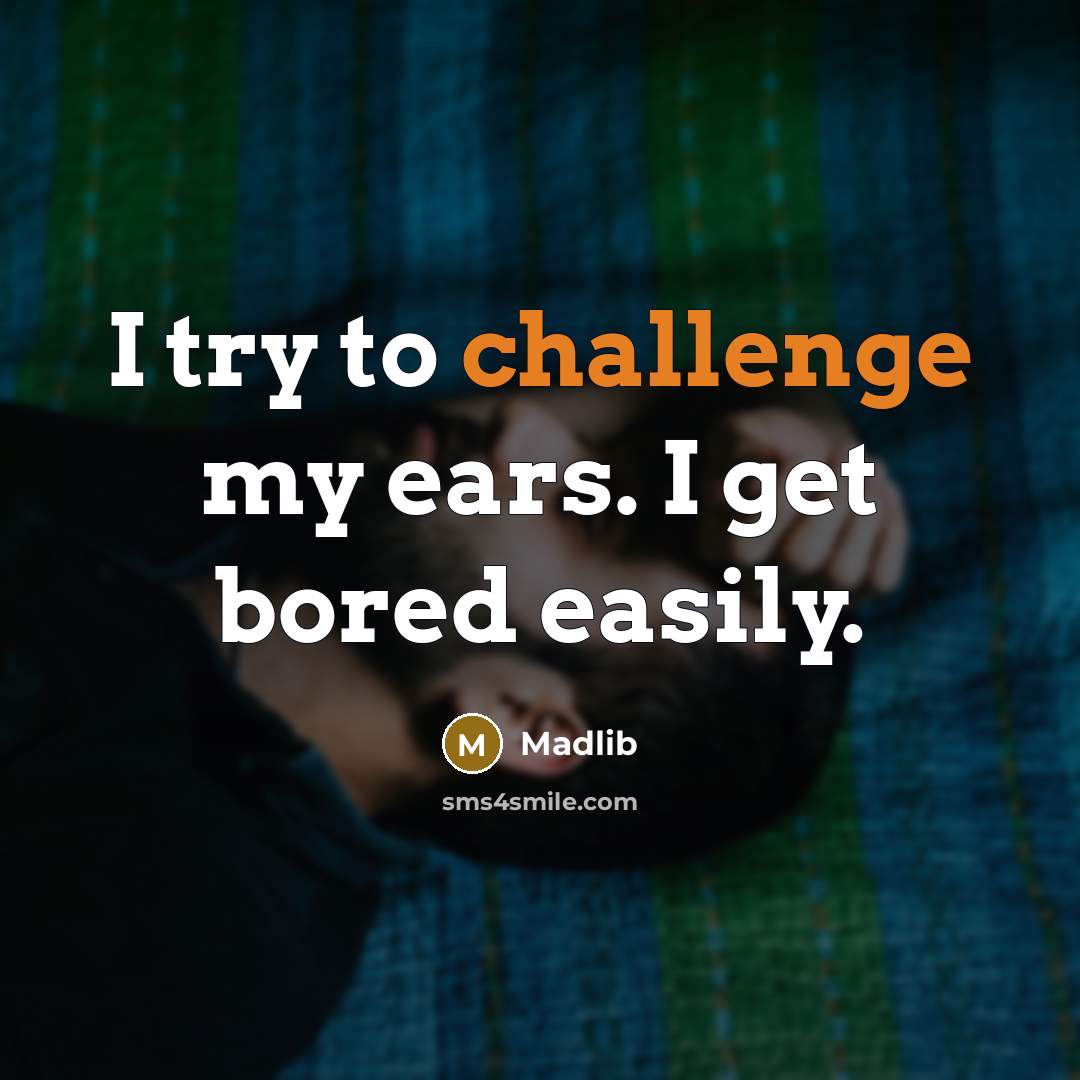 “I try to challenge my ears. I get bored easily.” quote by Madlib