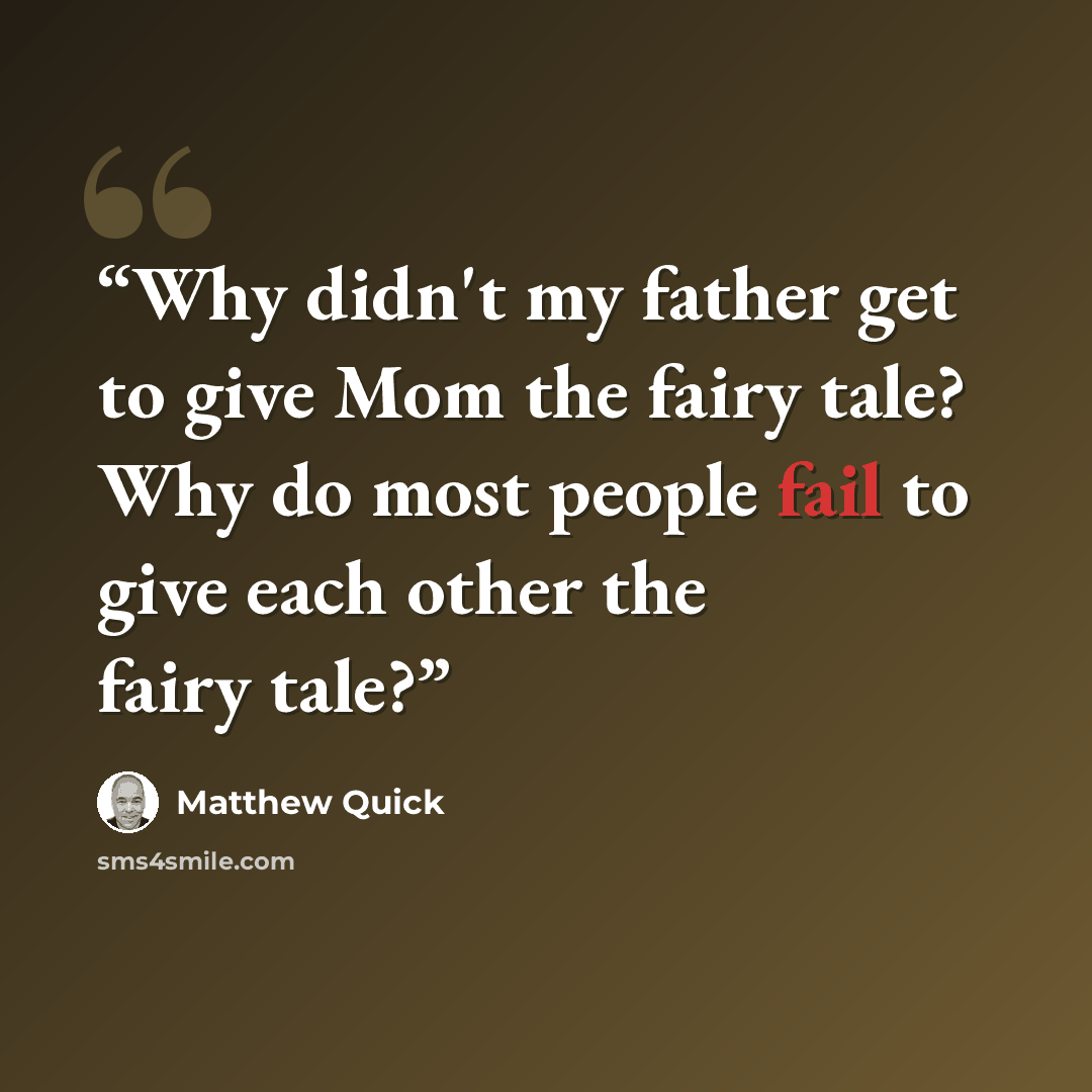 “Why didn't my father get to give Mom the fairy tale? Why do most people fail to give each other the fairy tale?” quote by Matthew Quick