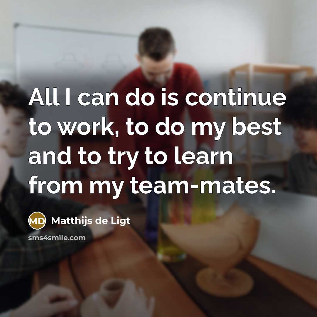 “All I can do is continue to work, to do my best and to try to learn from my team-mates.” quote by Matthijs de Ligt
