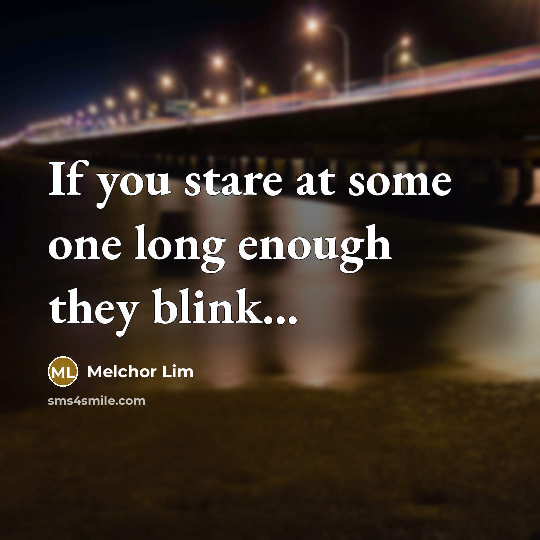 “If you stare at some one long enough they blink...” quote by Melchor Lim
