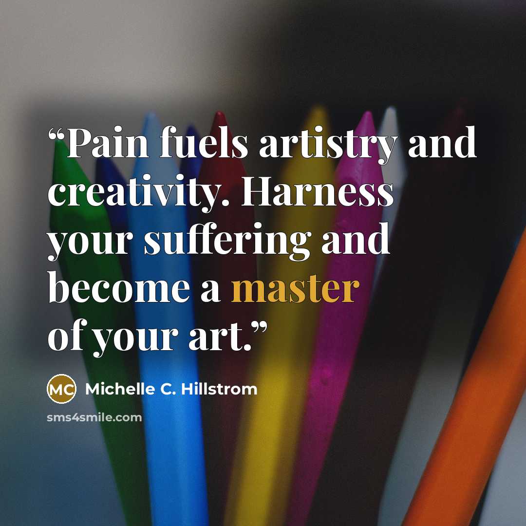 “Pain fuels artistry and creativity. Harness your suffering and become a master of your art.” quote by Michelle C. Hillstrom