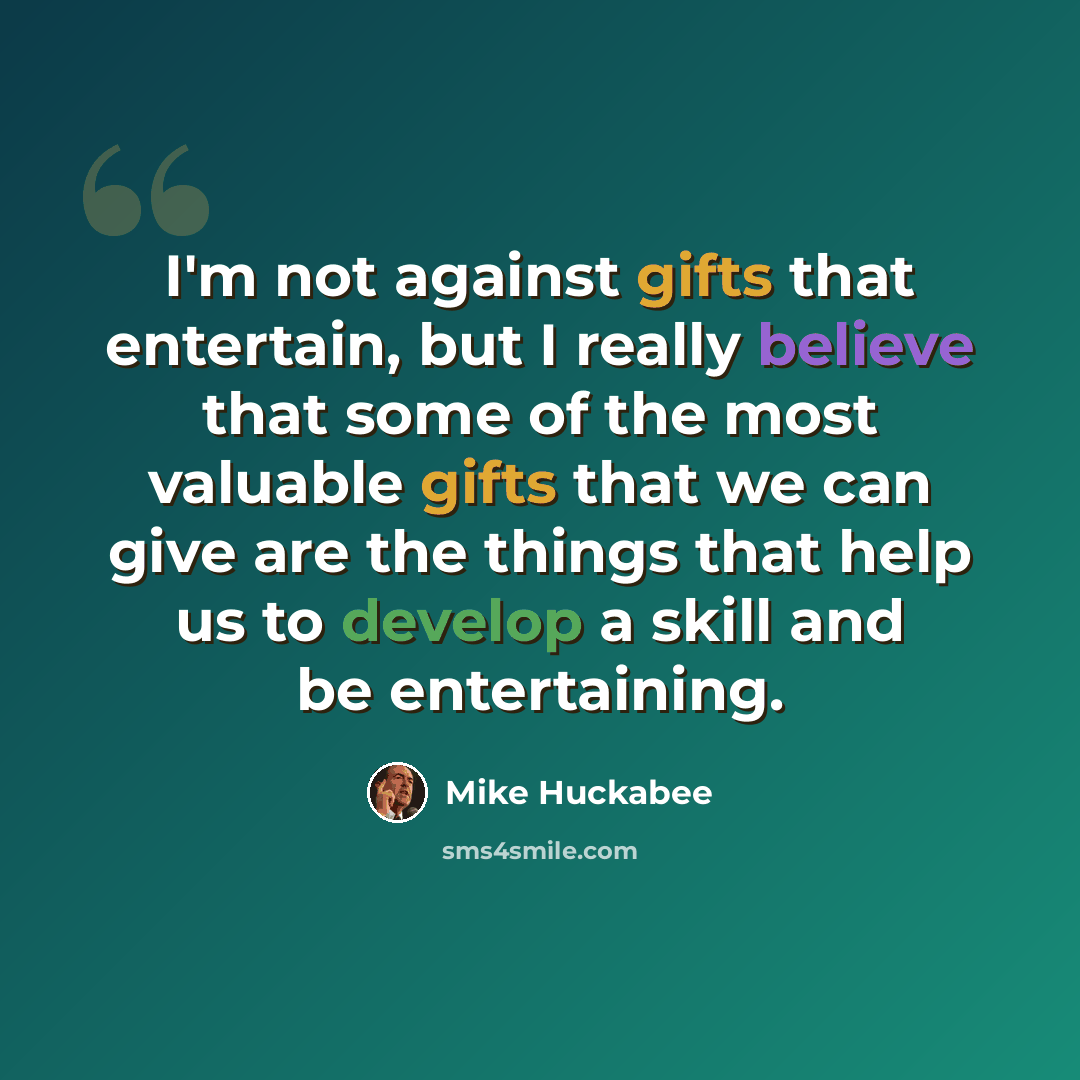 “I'm not against gifts that entertain, but I really believe that some of the most valuable gifts that we can give are the things that help us to develop a skill and be entertaining.” quote by Mike Huckabee