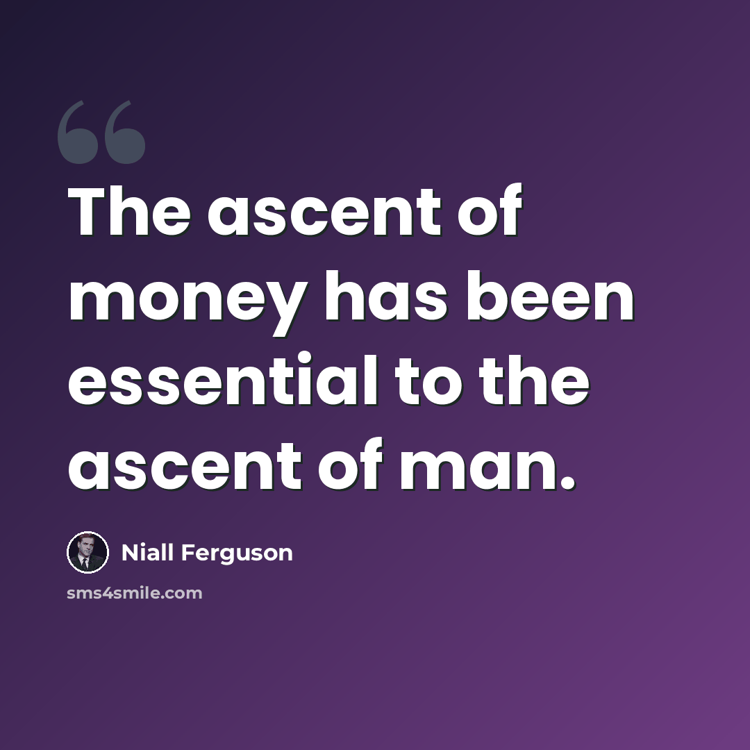 “The ascent of money has been essential to the ascent of man.” quote by Niall Ferguson