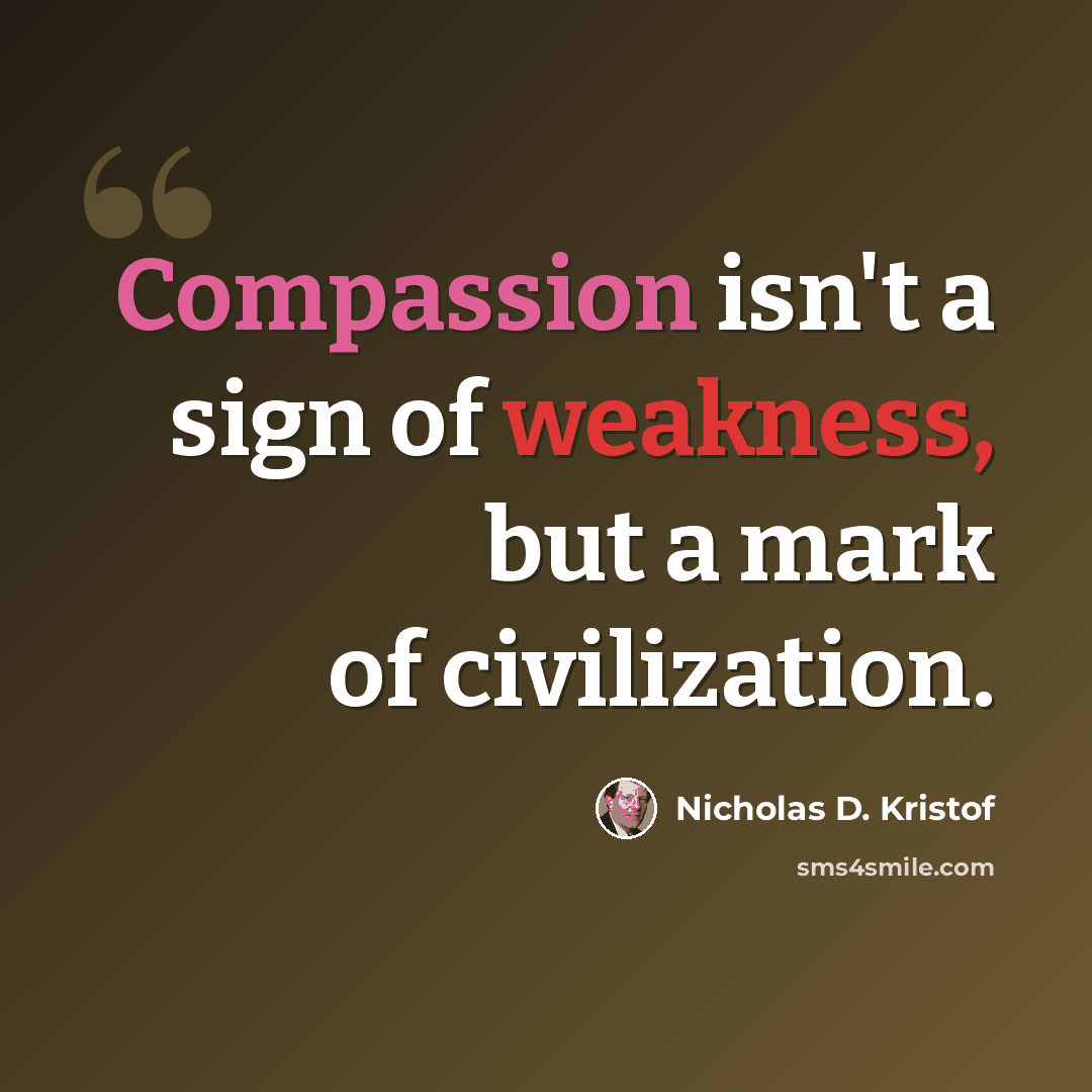 “Compassion isn't a sign of weakness, but a mark of civilization.” quote by Nicholas D. Kristof