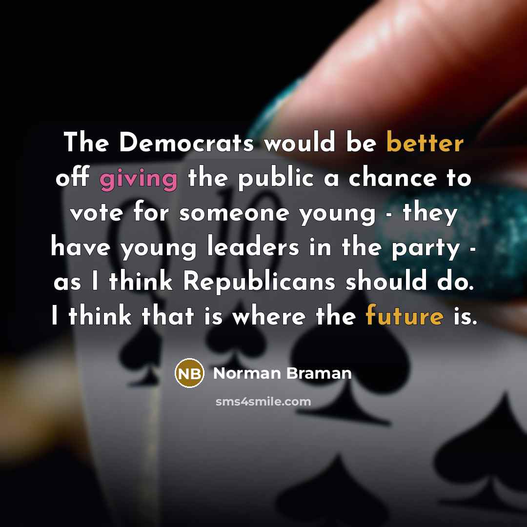 “The Democrats would be better off giving the public a chance to vote for someone young - they have young leaders in the party - as I think Republicans should do. I think that is where the future is.” quote by Norman Braman