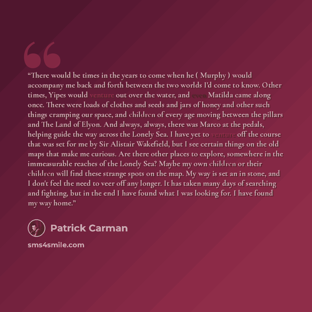 “There would be times in the years to come when he ( Murphy ) would accompany me back and forth between the two worlds I'd come to know. Other times, Yipes would venture out over the water, and even Matilda came along once. There were loads of clothes and seeds and jars of honey and other such…” quote by Patrick Carman