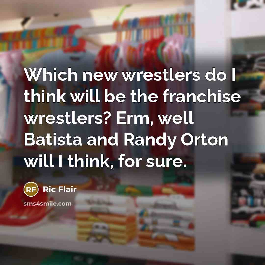 “Which new wrestlers do I think will be the franchise wrestlers? Erm, well Batista and Randy Orton will I think, for sure.” quote by Ric Flair