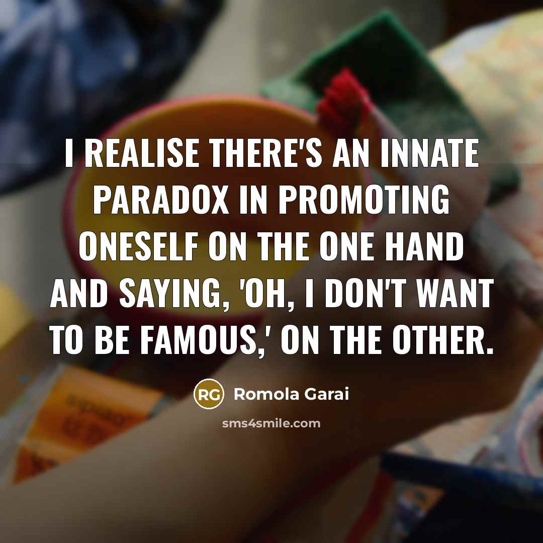 “I realise there's an innate paradox in promoting oneself on the one hand and saying, 'Oh, I don't want to be famous,' on the other.” quote by Romola Garai
