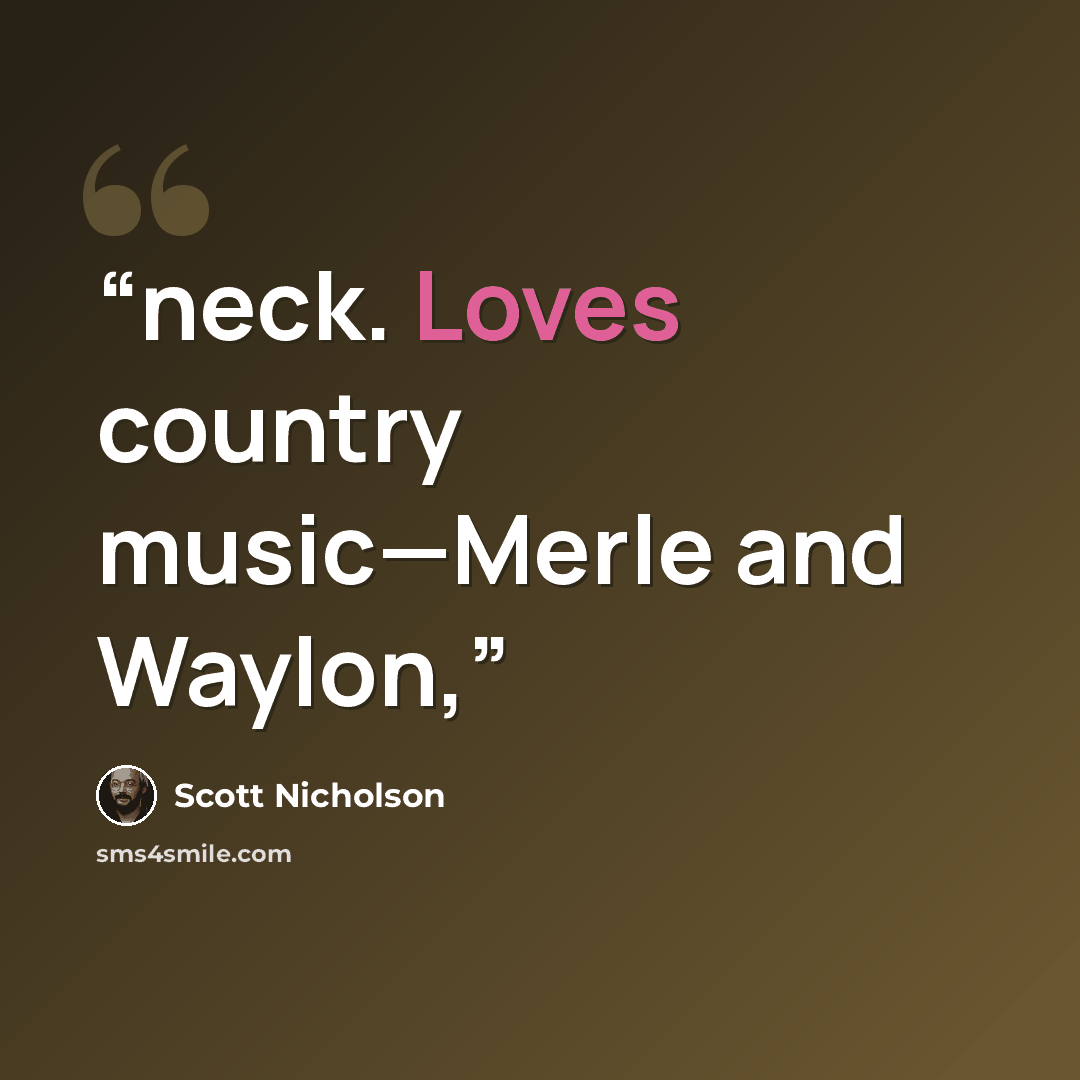 “neck. Loves country music—Merle and Waylon,” quote by Scott Nicholson