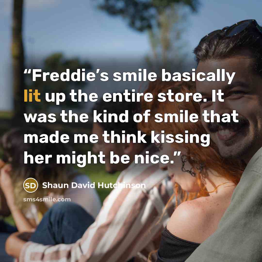 “Freddie’s smile basically lit up the entire store. It was the kind of smile that made me think kissing her might be nice.” quote by Shaun David Hutchinson