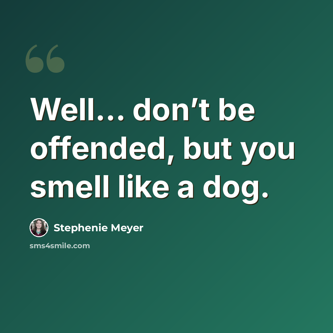 “Well… don’t be offended, but you smell like a dog.” quote by Stephenie Meyer