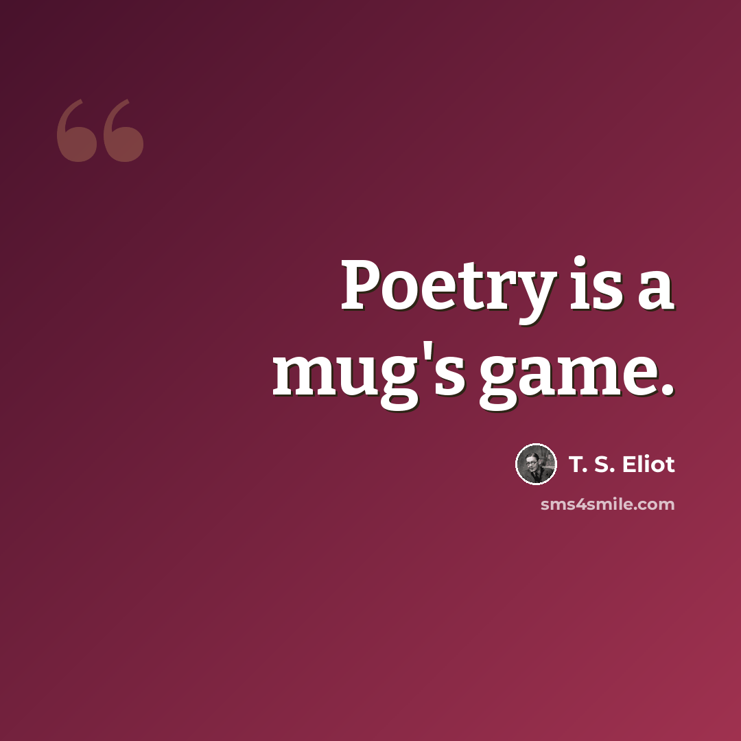 “Poetry is a mug's game.” quote by T. S. Eliot