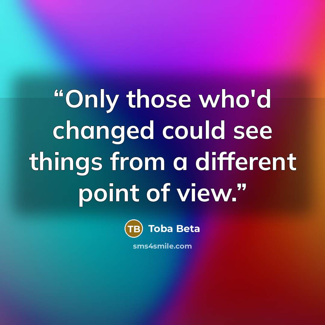 “Only those who'd changed could see things from a different point of view.” quote by Toba Beta