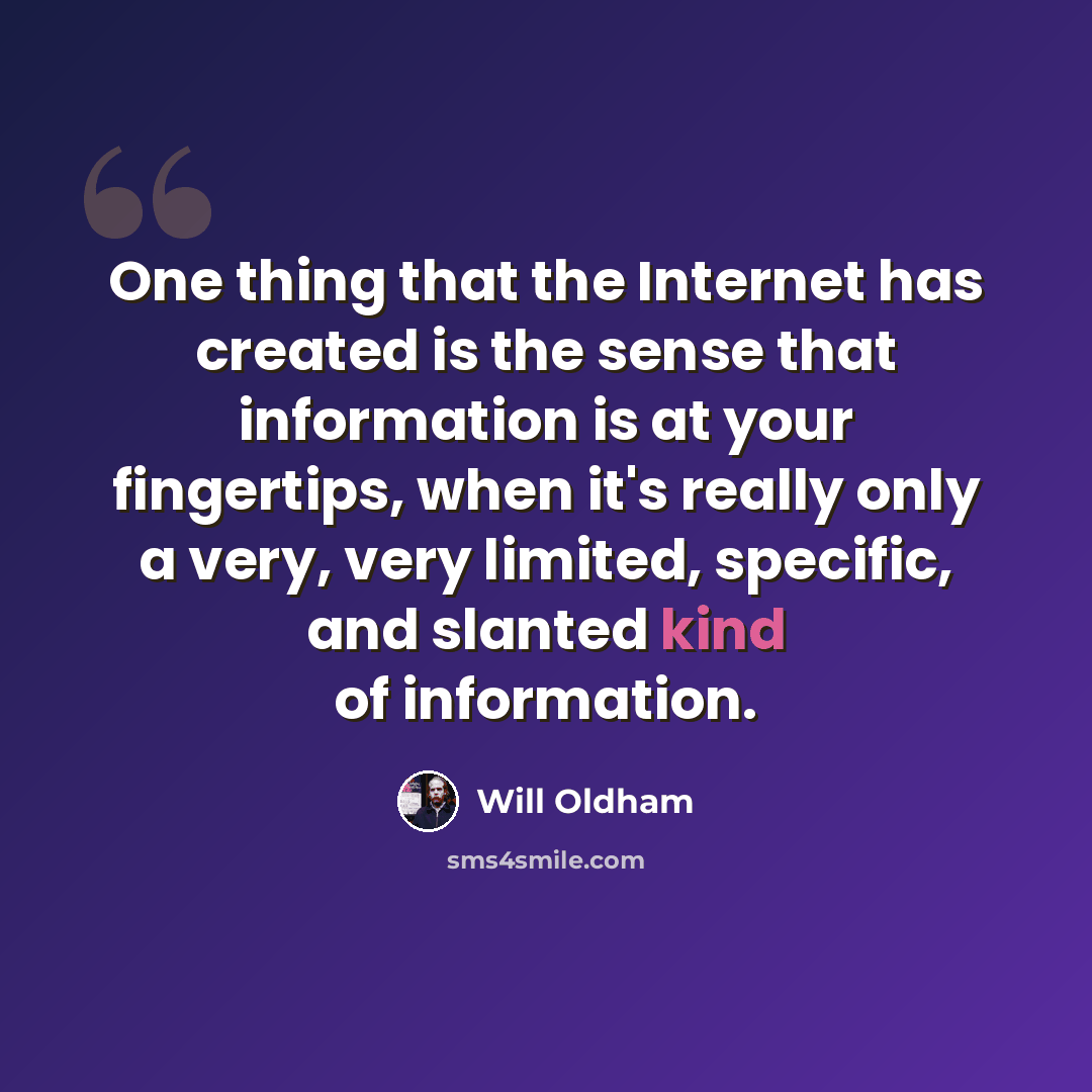 “One thing that the Internet has created is the sense that information is at your fingertips, when it's really only a very, very limited, specific, and slanted kind of information.” quote by Will Oldham