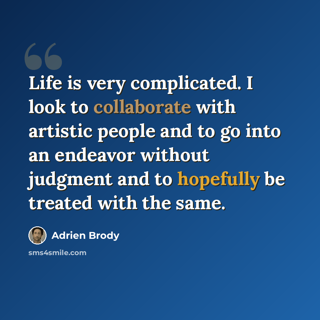 “Life is very complicated. I look to collaborate with artistic people and to go into an endeavor without judgment and to hopefully be treated with the same.” quote by Adrien Brody