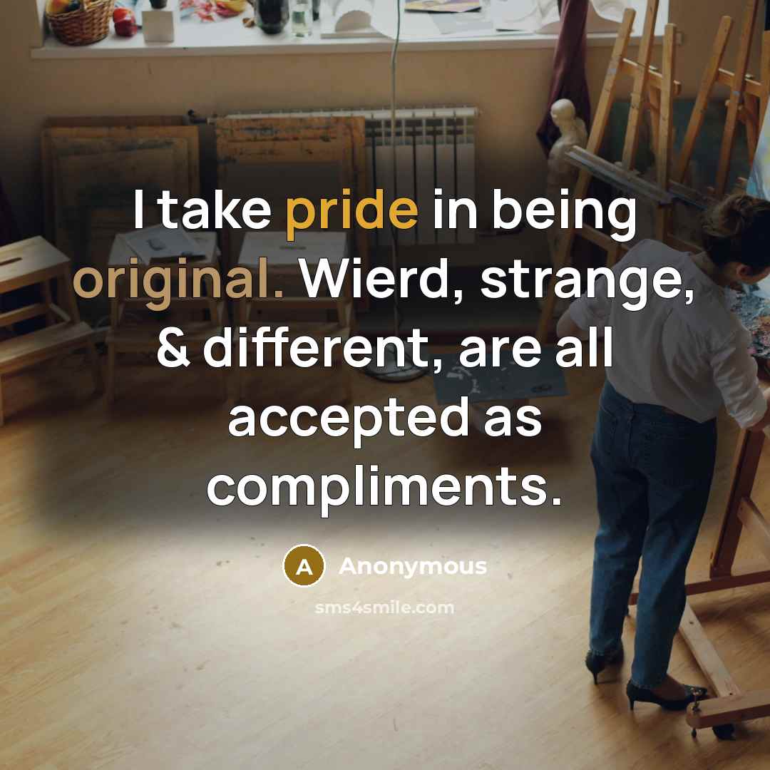 “I take pride in being original. Wierd, strange, & different, are all accepted as compliments.” quote by Anonymous
