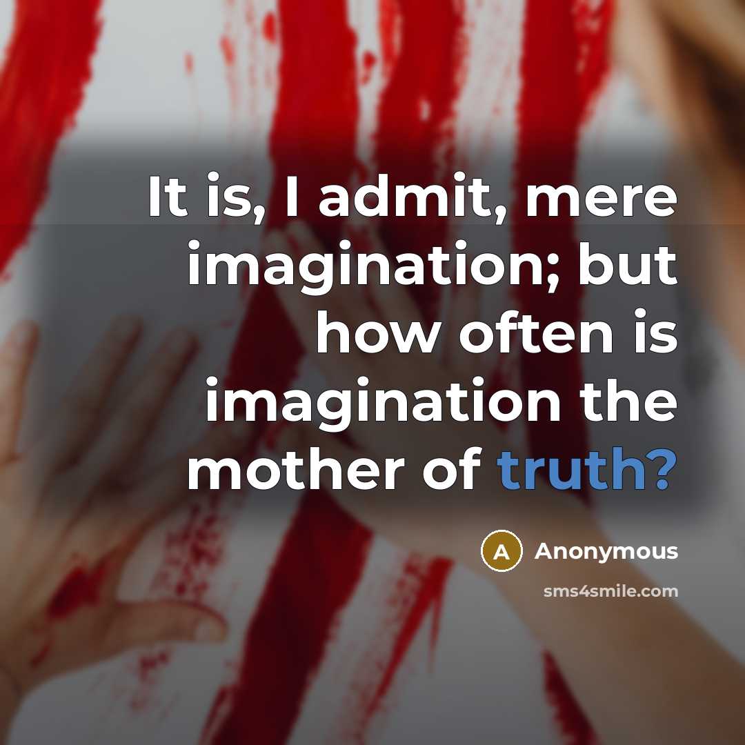 “It is, I admit, mere imagination; but how often is imagination the mother of truth?” quote by Anonymous