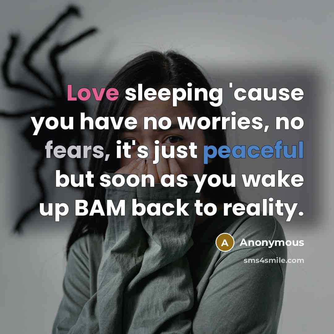 “Love sleeping 'cause you have no worries, no fears, it's just peaceful but soon as you wake up BAM back to reality.” quote by Anonymous