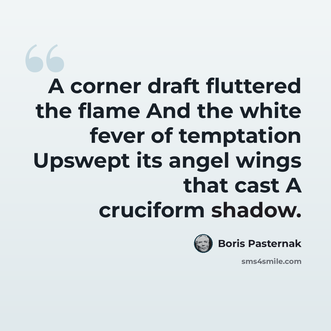 “A corner draft fluttered the flame And the white fever of temptation Upswept its angel wings that cast A cruciform shadow.” quote by Boris Pasternak