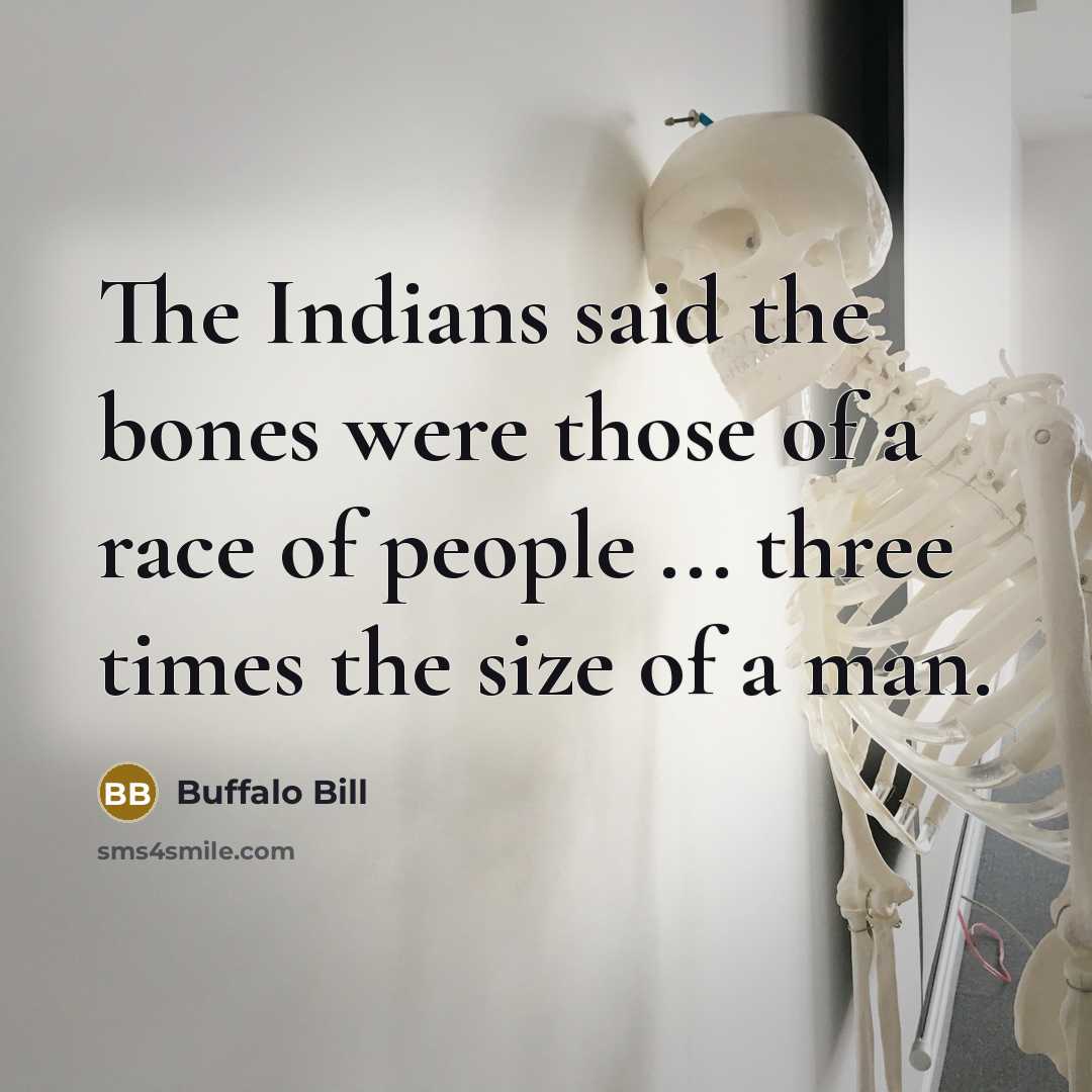 “The Indians said the bones were those of a race of people ... three times the size of a man.” quote by Buffalo Bill