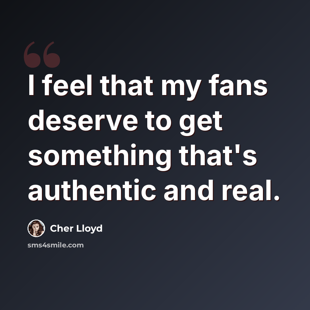 “I feel that my fans deserve to get something that's authentic and real.” quote by Cher Lloyd