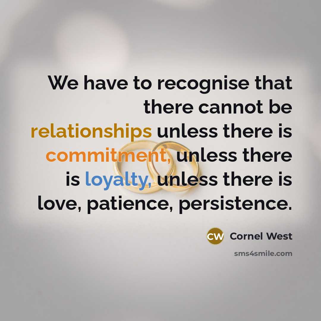 “We have to recognise that there cannot be relationships unless there is commitment, unless there is loyalty, unless there is love, patience, persistence.” quote by Cornel West