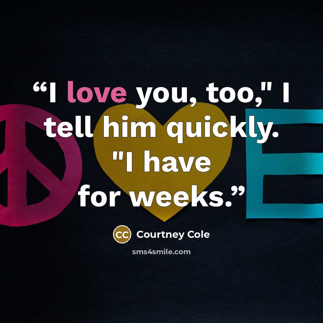 “I love you, too," I tell him quickly. "I have for weeks.” quote by Courtney Cole