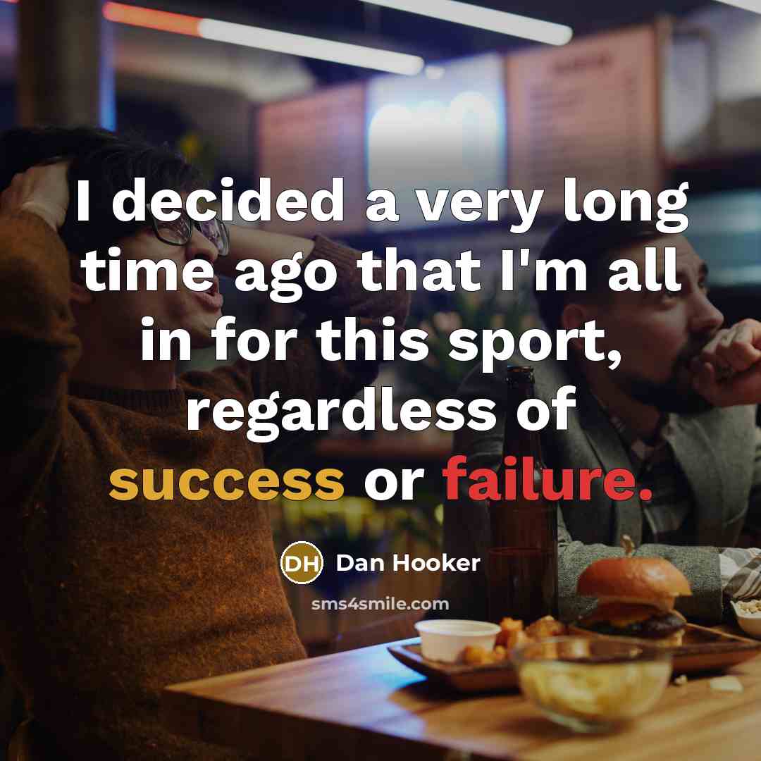 “I decided a very long time ago that I'm all in for this sport, regardless of success or failure.” quote by Dan Hooker