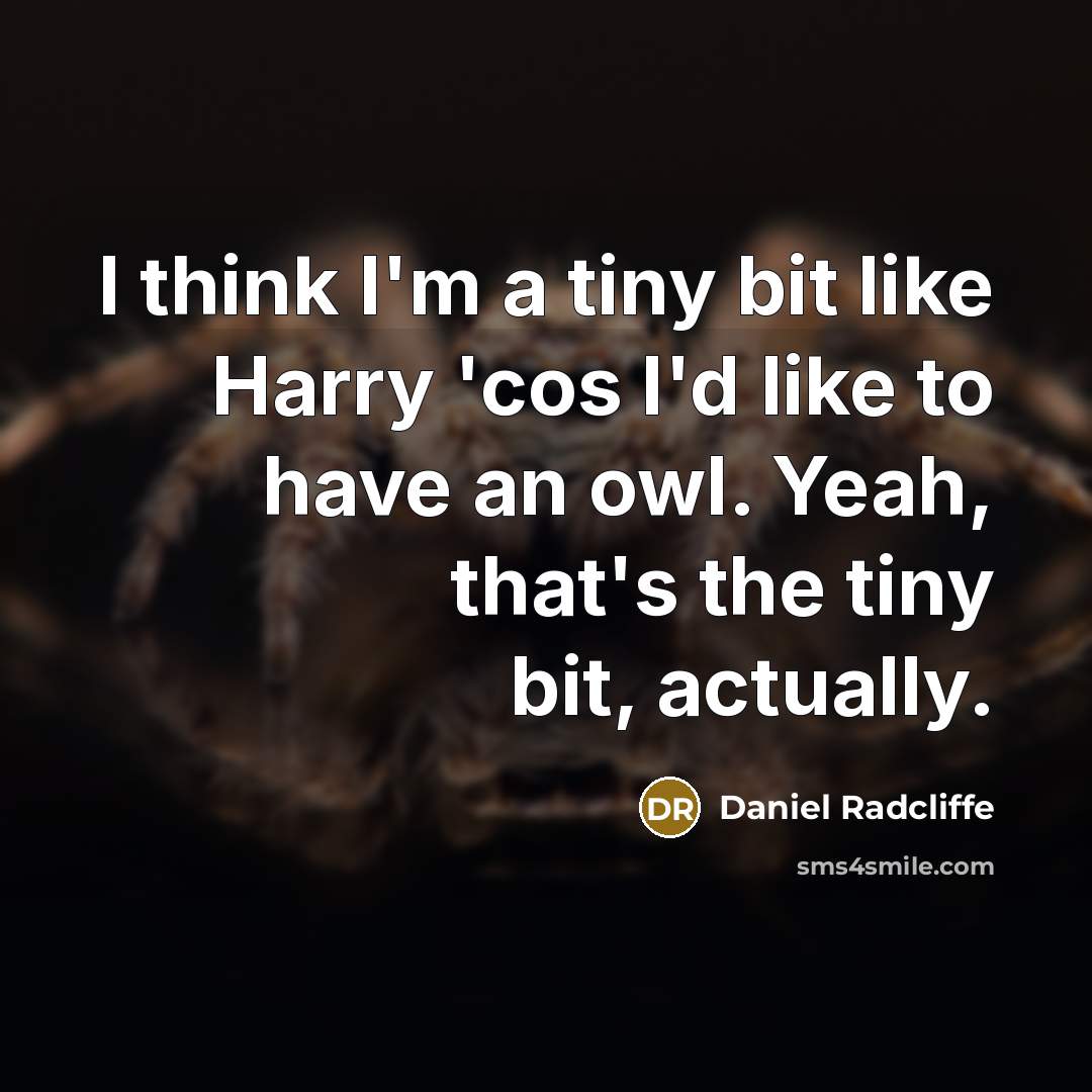 “I think I'm a tiny bit like Harry 'cos I'd like to have an owl. Yeah, that's the tiny bit, actually.” quote by Daniel Radcliffe
