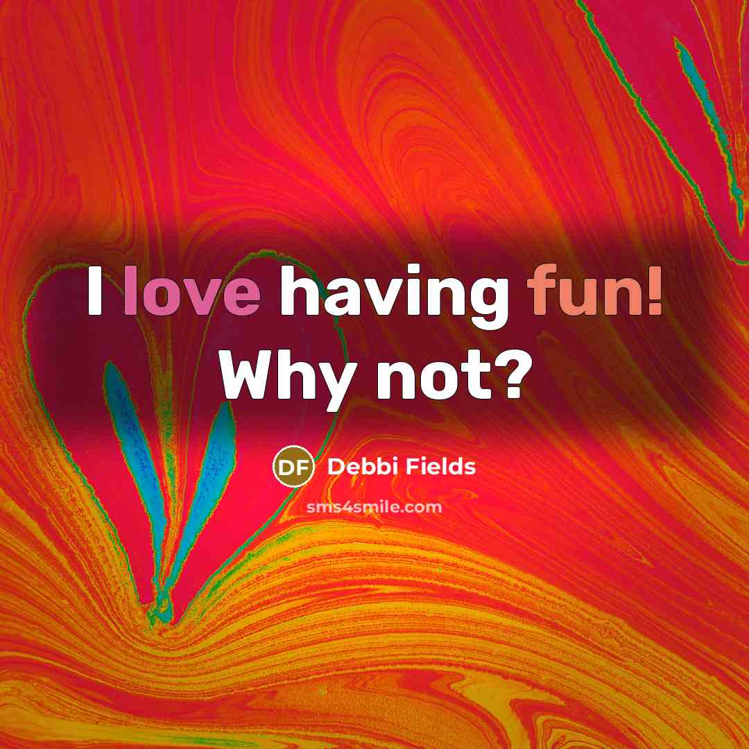 “I love having fun! Why not?” quote by Debbi Fields