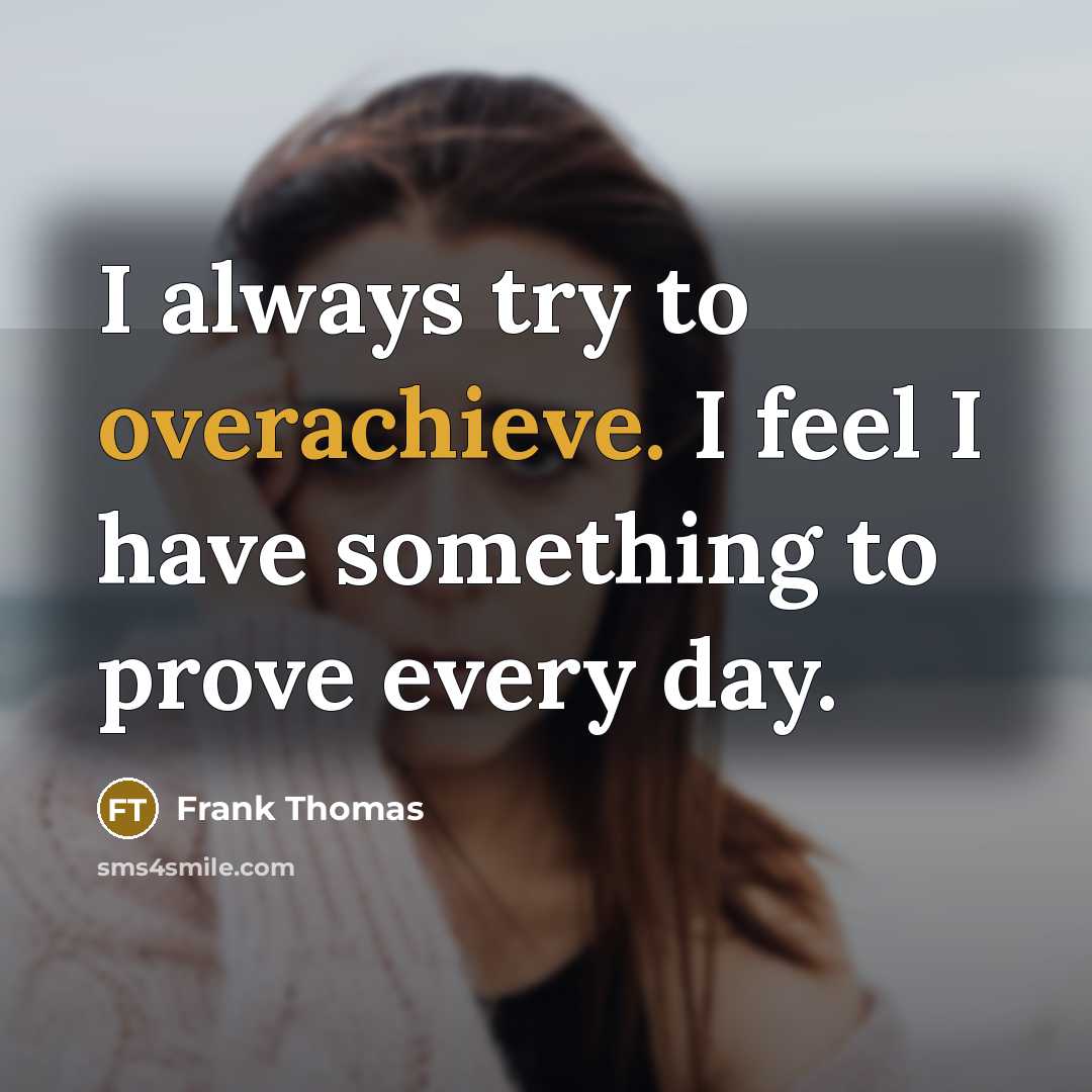 “I always try to overachieve. I feel I have something to prove every day.” quote by Frank Thomas