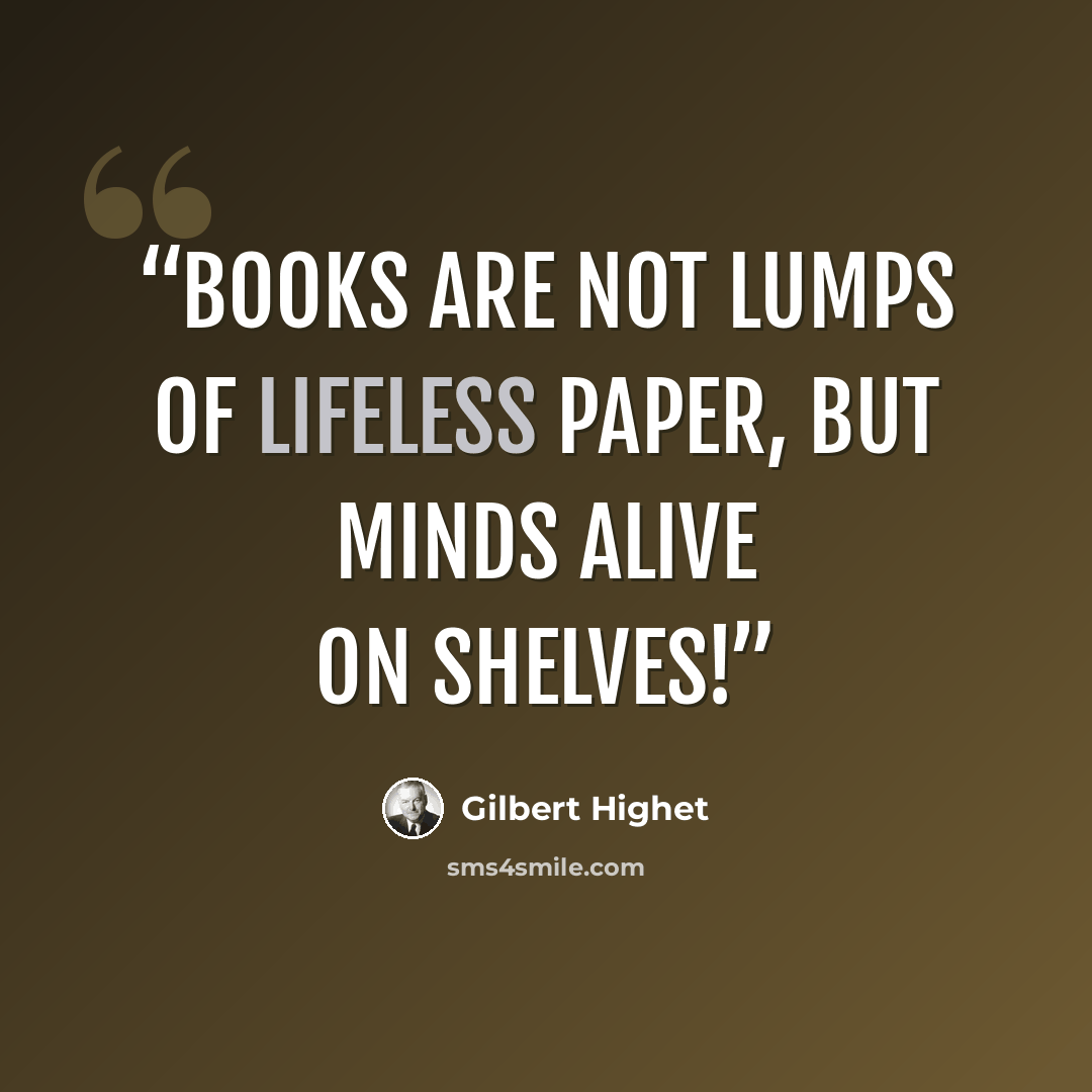 “Books are not lumps of lifeless paper, but minds alive on shelves!” quote by Gilbert Highet