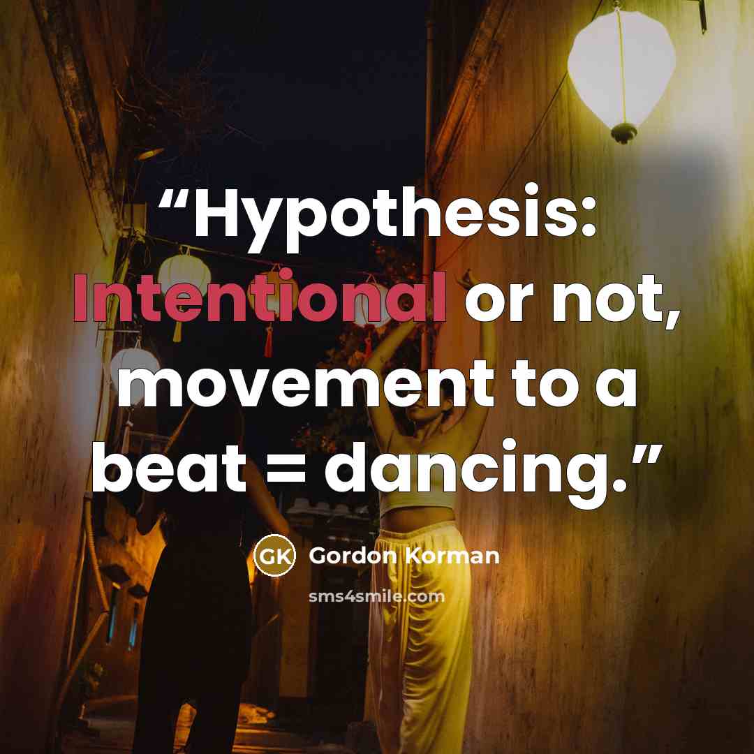“Hypothesis: Intentional or not, movement to a beat = dancing.” quote by Gordon Korman