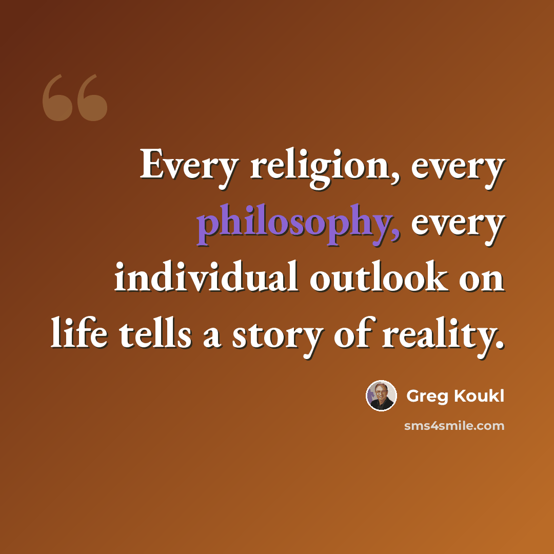 “Every religion, every philosophy, every individual outlook on life tells a story of reality.” quote by Greg Koukl