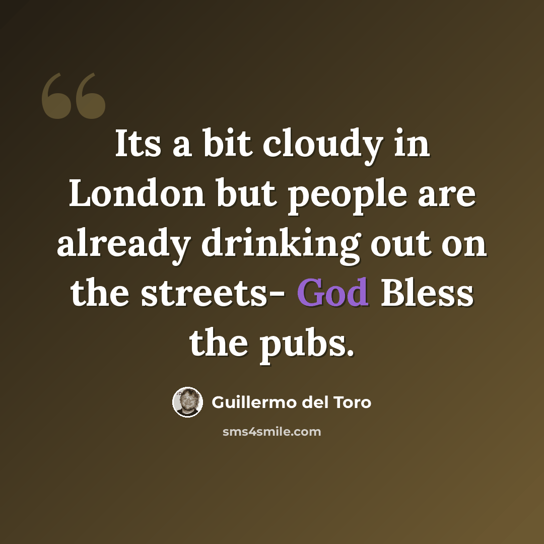 “Its a bit cloudy in London but people are already drinking out on the streets- God Bless the pubs.” quote by Guillermo del Toro
