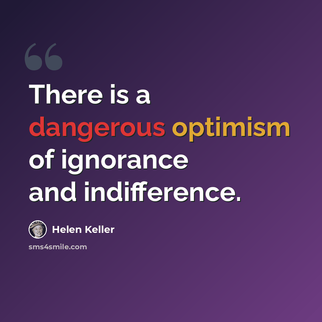 “There is a dangerous optimism of ignorance and indifference.” quote by Helen Keller