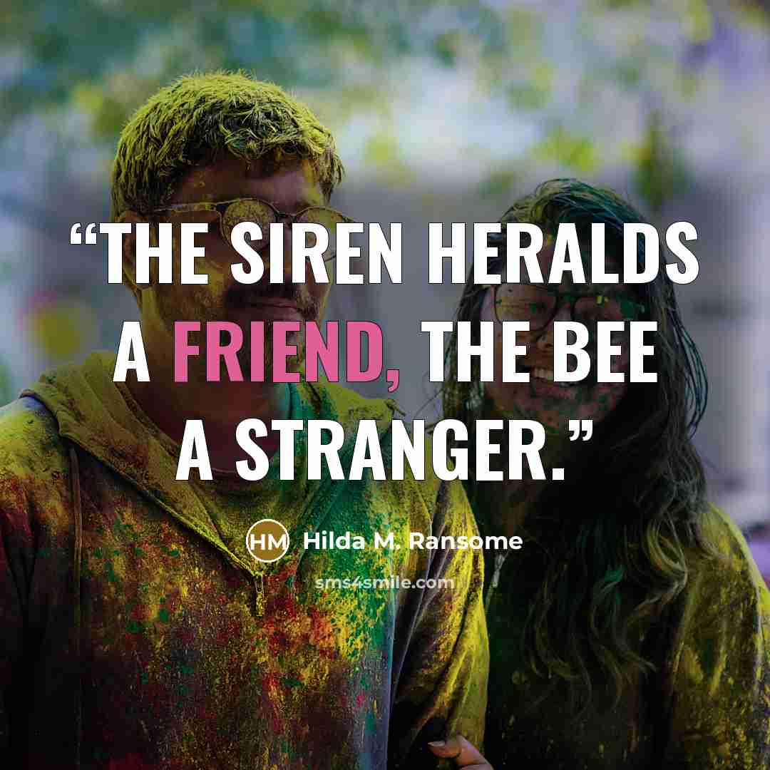 “The siren heralds a friend, the bee a stranger.” quote by Hilda M. Ransome