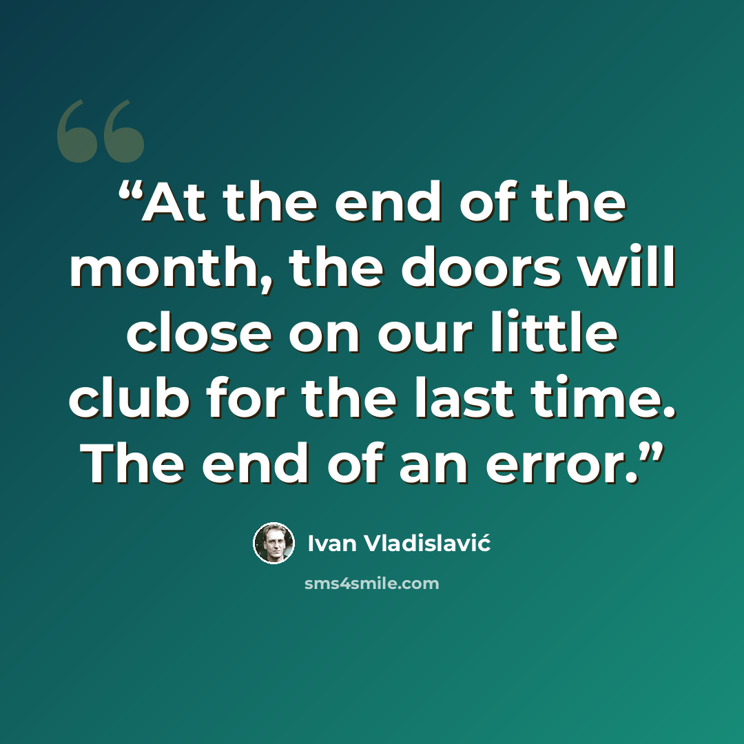 “At the end of the month, the doors will close on our little club for the last time. The end of an error.” quote by Ivan Vladislavic