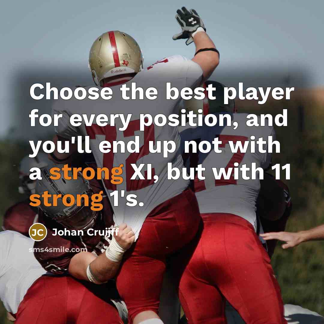 “Choose the best player for every position, and you'll end up not with a strong XI, but with 11 strong 1's.” quote by Johan Cruijff