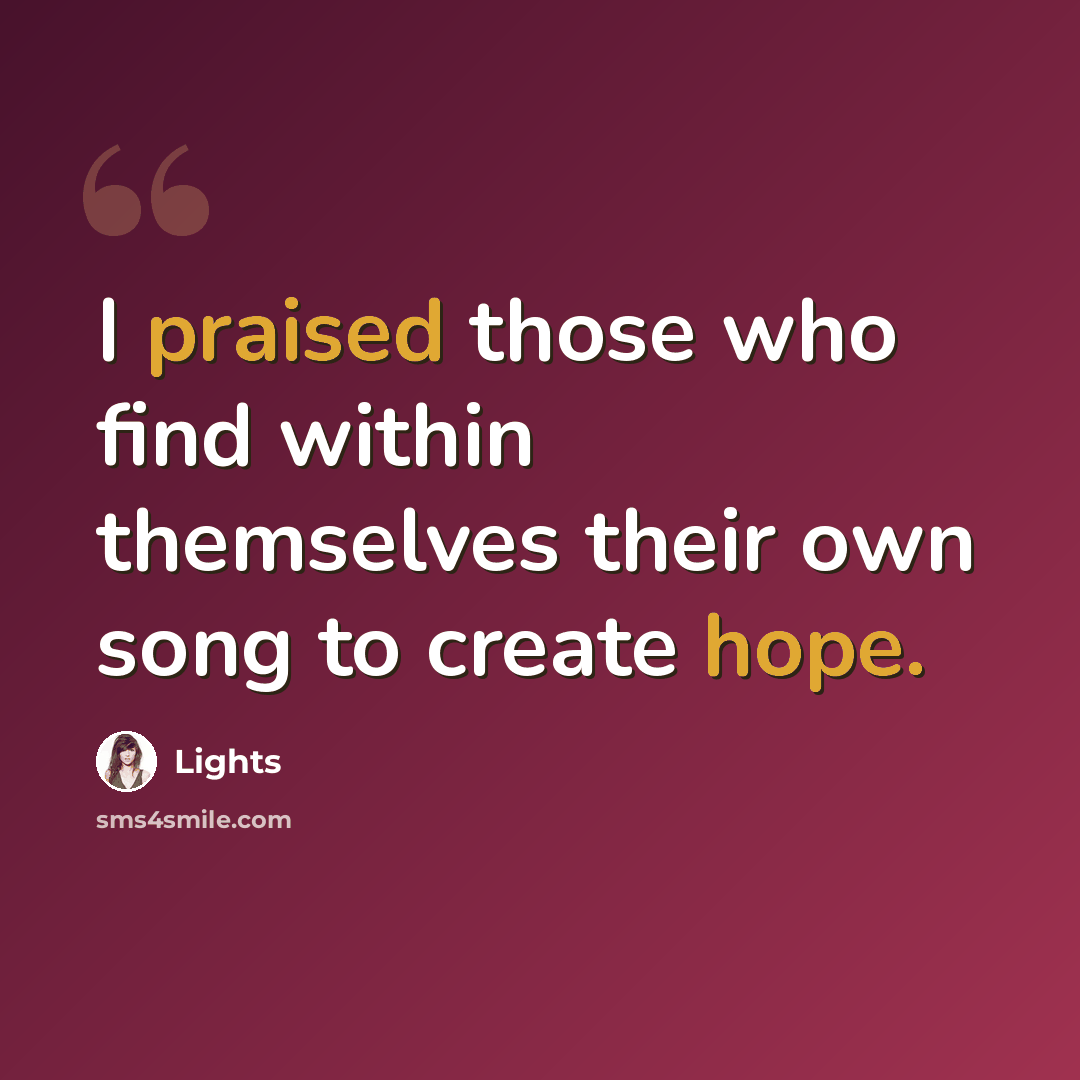 “I praised those who find within themselves their own song to create hope.” quote by Lights