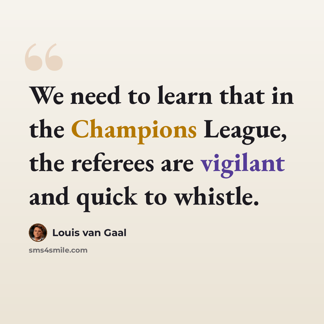 “We need to learn that in the Champions League, the referees are vigilant and quick to whistle.” quote by Louis van Gaal