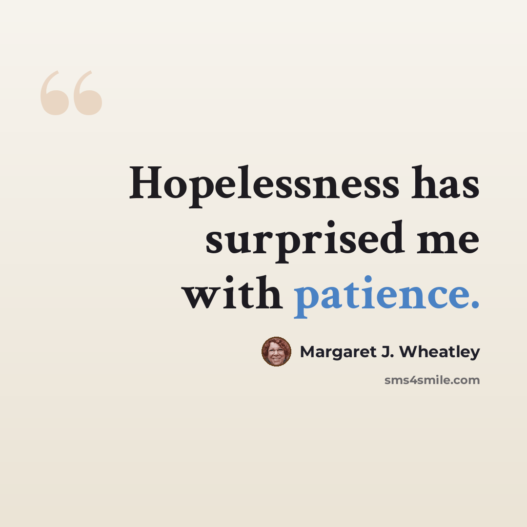 “Hopelessness has surprised me with patience.” quote by Margaret J. Wheatley